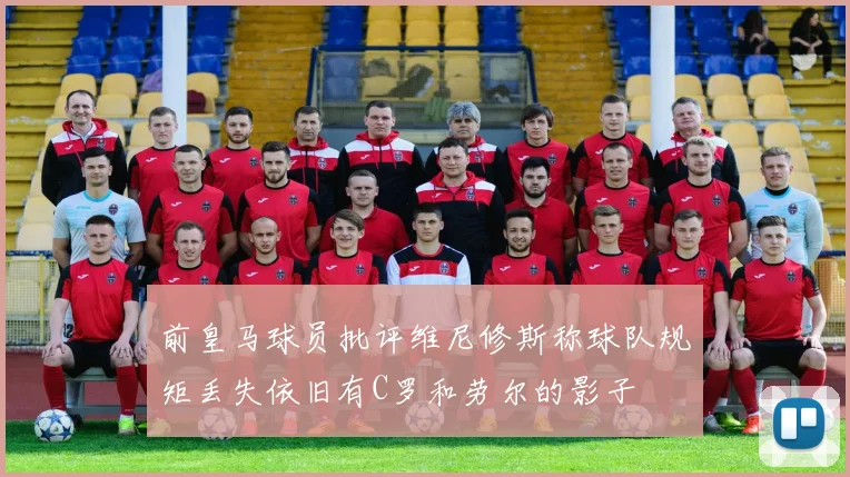 前皇马球员批评维尼修斯称球队规矩丢失依旧有C罗和劳尔的影子