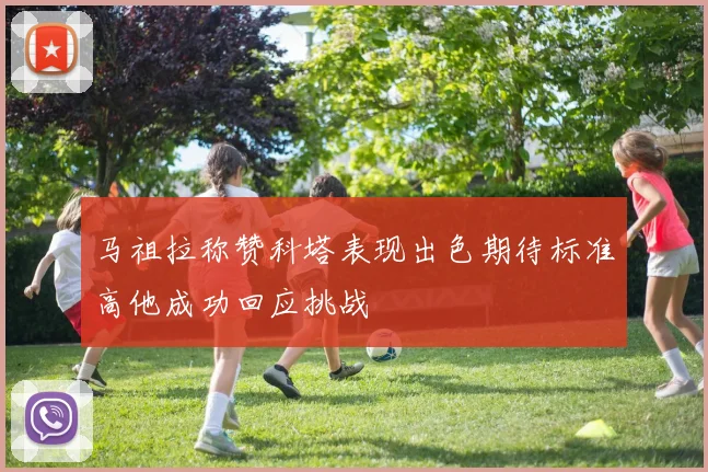 马祖拉称赞科塔表现出色期待标准高他成功回应挑战