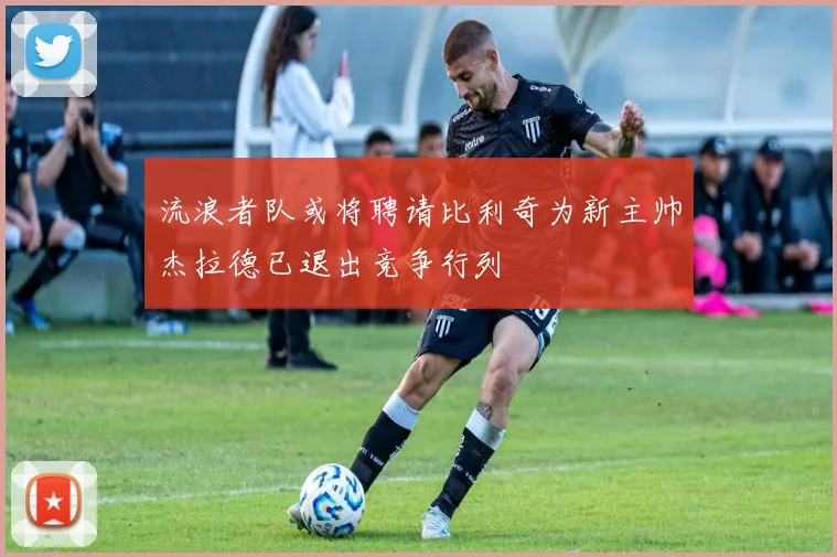 流浪者队或将聘请比利奇为新主帅杰拉德已退出竞争行列