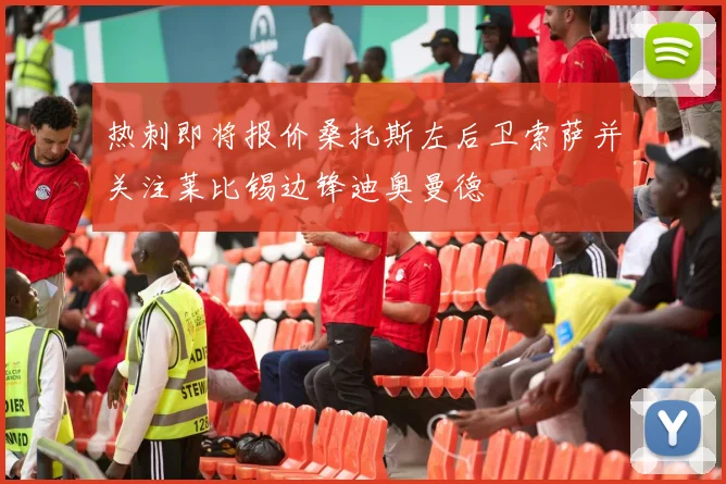 热刺即将报价桑托斯左后卫索萨并关注莱比锡边锋迪奥曼德