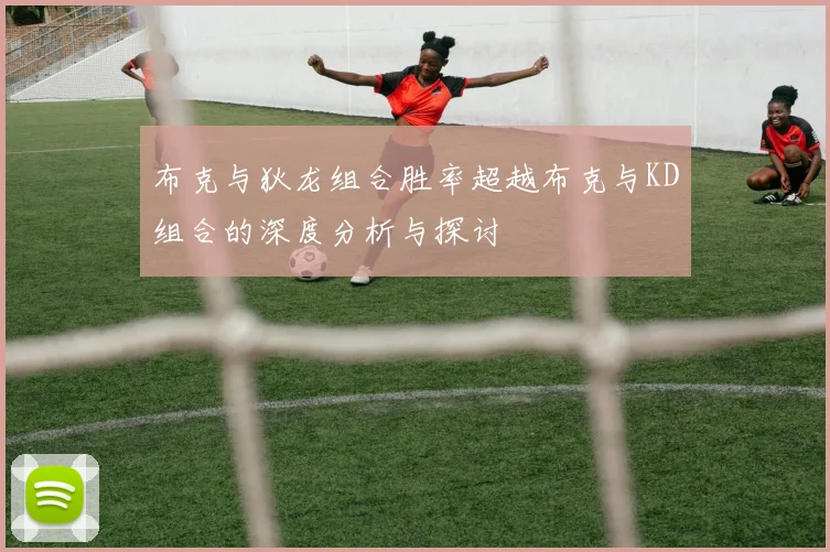 布克与狄龙组合胜率超越布克与KD组合的深度分析与探讨
